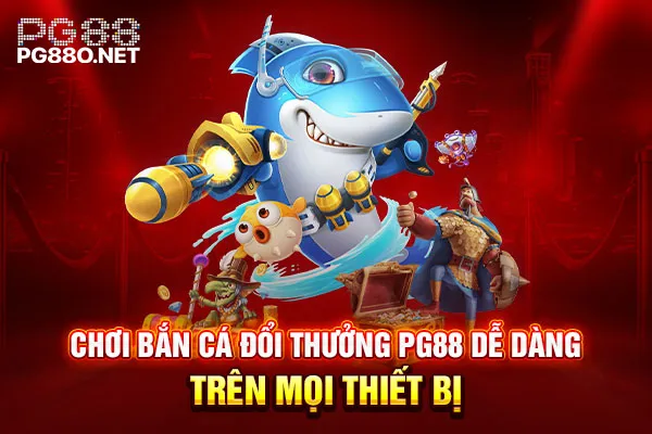 Chơi bắn cá đổi thưởng PG88 dễ dàng trên mọi thiết bị
