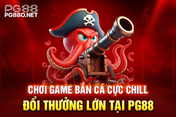 Chơi game bắn cá cực chill đổi thưởng lớn tại PG88 Chơi game bắn cá cực chill đổi thưởng lớn tại PG88