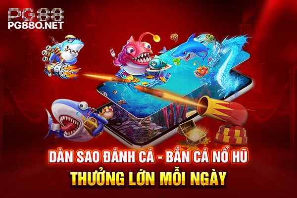 Dàn Sao Đánh Cá - Bắn Cá Nổ Hũ Thưởng Lớn Mỗi Ngày