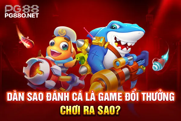 Dàn Sao Đánh Cá là game đổi thưởng chơi ra sao? Dàn Sao Đánh Cá là game đổi thưởng chơi ra sao?