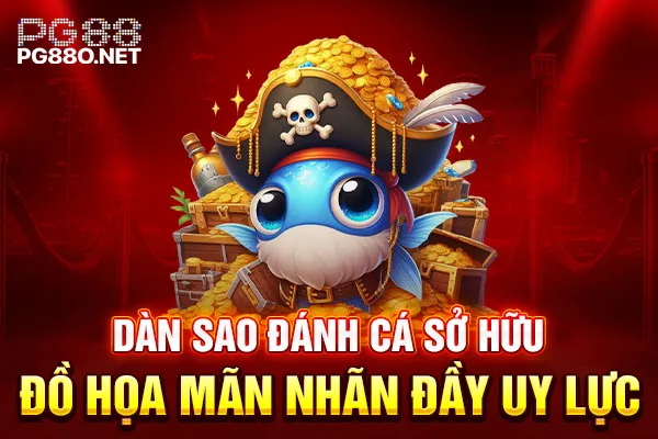 Dàn Sao Đánh Cá sở hữu đồ họa mãn nhãn đầy uy lực Dàn Sao Đánh Cá sở hữu đồ họa mãn nhãn đầy uy lực