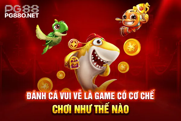 Đánh Cá Vui Vẻ là game có cơ chế chơi như thế nào Đánh Cá Vui Vẻ là game có cơ chế chơi như thế nào