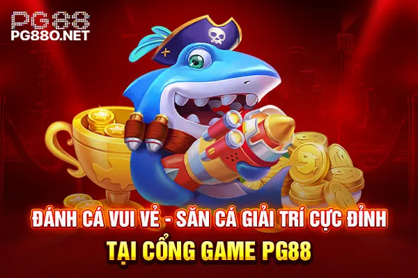 Đánh Cá Vui Vẻ Săn Cá Giải Trí Cực Đỉnh Tại Cổng Game PG88