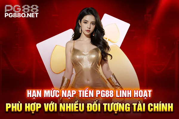 Hạn mức nạp tiền PG88 linh hoạt phù hợp với nhiều đối tượng tài chính Hạn mức nạp tiền PG88 linh hoạt phù hợp với nhiều đối tượng tài chính