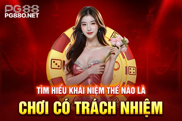 Tìm hiểu khái niệm thế nào là chơi có trách nhiệm Tìm hiểu khái niệm thế nào là chơi có trách nhiệm
